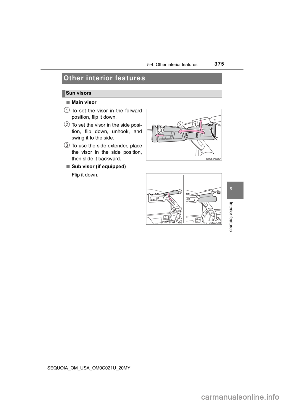 TOYOTA SEQUOIA 2020  Owners Manual (in English) 3755-4. Other interior features
5
Interior features
SEQUOIA_OM_USA_OM0C021U_20MY
Other interior features
■Main visor
To  set  the  visor  in  the  forward
position, flip it down.
To set the visor in