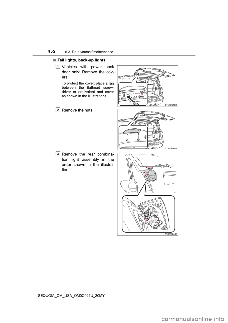TOYOTA SEQUOIA 2020  Owners Manual (in English) 4526-3. Do-it-yourself maintenance
SEQUOIA_OM_USA_OM0C021U_20MY■
Tail lights, back-up lights
Vehicles  with  power  back
door  only:  Remove  the  cov-
ers.
To protect the cover, place a rag
between
