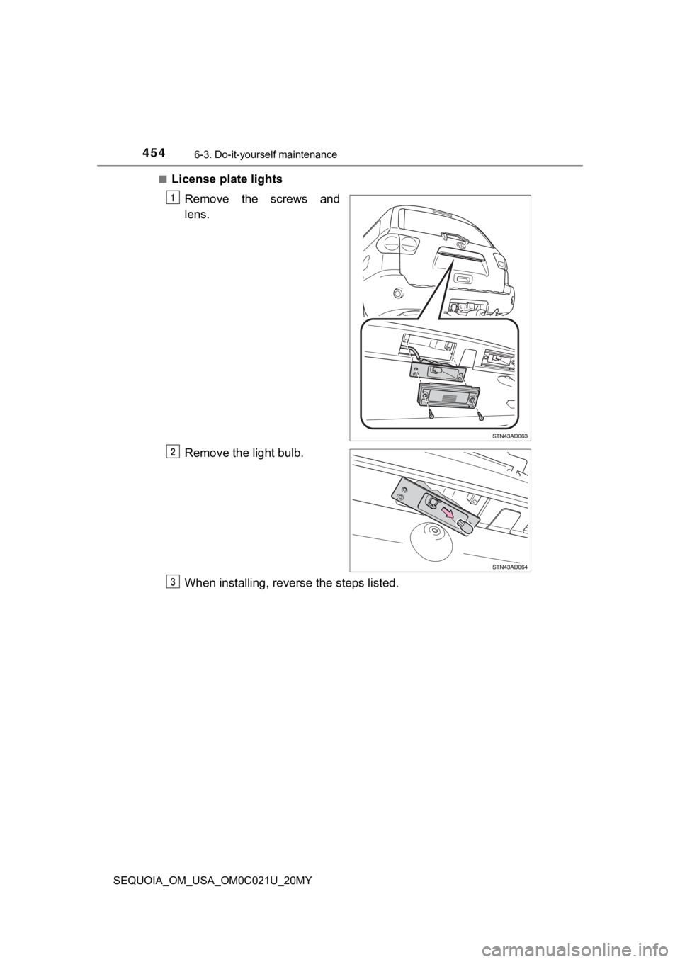 TOYOTA SEQUOIA 2020  Owners Manual (in English) 4546-3. Do-it-yourself maintenance
SEQUOIA_OM_USA_OM0C021U_20MY■
License plate lights
Remove the screws and
lens.
Remove the light bulb.
When installing, reverse the steps listed.
1
2
3 