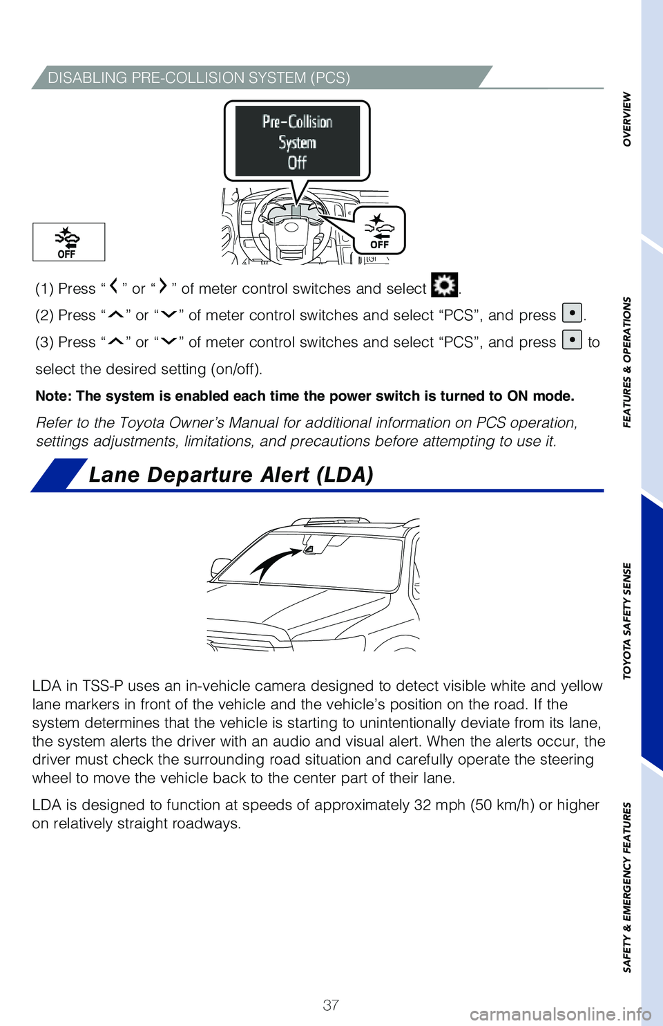 TOYOTA SEQUOIA 2020  Owners Manual (in English) 37
OVERVIEW
FEATURES & OPERATIONS
TOYOTA SAFETY SENSE
SAFETY & EMERGENCY FEATURES
DISABLING PRE-COLLISION SYSTEM (PCS)
(1) Press “” or “” of meter control switches and select .  
(2) Press “