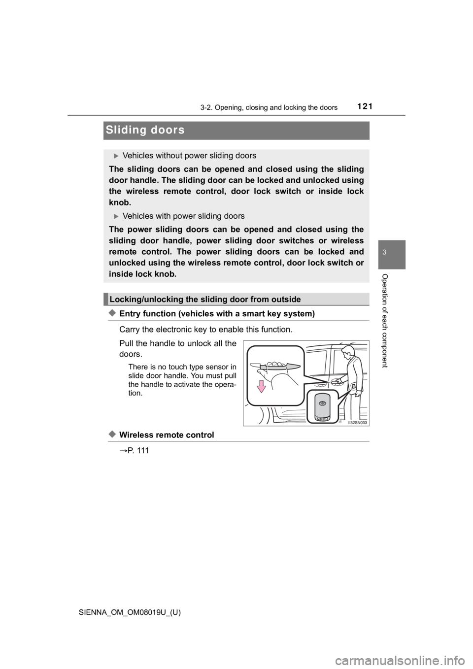 TOYOTA SIENNA 2018 Owners Manual (in English) 121
SIENNA_OM_OM08019U_(U)
3-2. Opening, closing and locking the doors
3
Operation of each component
Sliding doors
◆Entry function (vehicles with a smart key system)
Carry the electronic key to ena TOYOTA SIENNA 2018 Owners Manual (in English) 121
SIENNA_OM_OM08019U_(U)
3-2. Opening, closing and locking the doors
3
Operation of each component
Sliding doors
◆Entry function (vehicles with a smart key system)
Carry the electronic key to ena