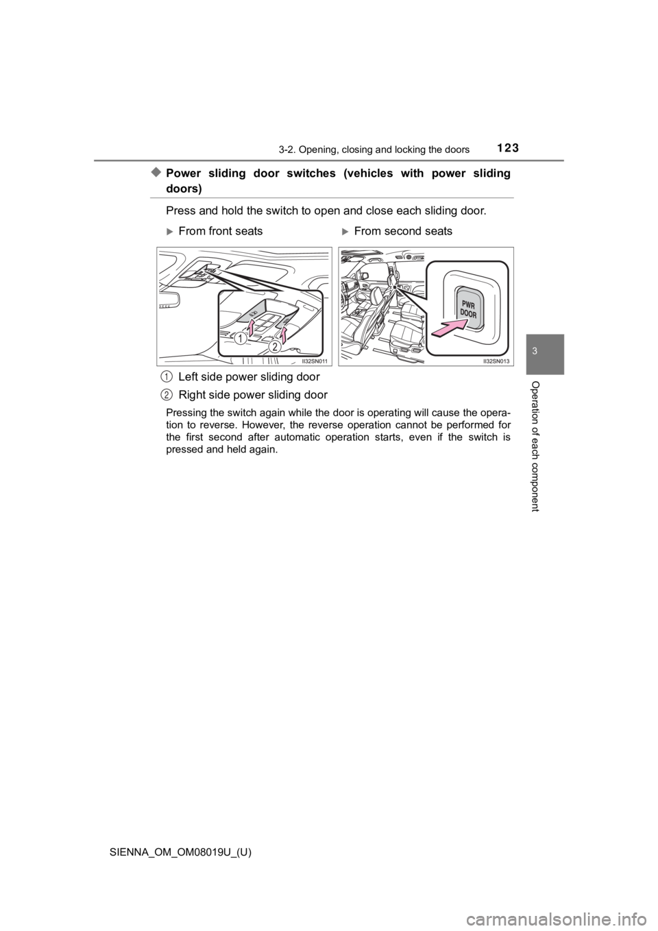 TOYOTA SIENNA 2018 Owners Manual (in English) SIENNA_OM_OM08019U_(U)
1233-2. Opening, closing and locking the doors
3
Operation of each component
◆Power sliding door switches (vehicles with power sliding
doors)
Press and hold the switch TOYOTA SIENNA 2018 Owners Manual (in English) SIENNA_OM_OM08019U_(U)
1233-2. Opening, closing and locking the doors
3
Operation of each component
◆Power sliding door switches (vehicles with power sliding
doors)
Press and hold the switch