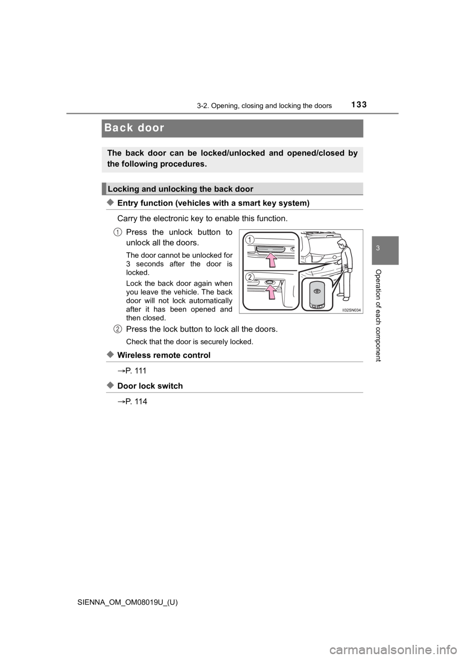 TOYOTA SIENNA 2018 Owners Manual (in English) 133
SIENNA_OM_OM08019U_(U)
3-2. Opening, closing and locking the doors
3
Operation of each component
Back door
◆Entry function (vehicles with a smart key system)
Carry the electronic key to enable TOYOTA SIENNA 2018 Owners Manual (in English) 133
SIENNA_OM_OM08019U_(U)
3-2. Opening, closing and locking the doors
3
Operation of each component
Back door
◆Entry function (vehicles with a smart key system)
Carry the electronic key to enable