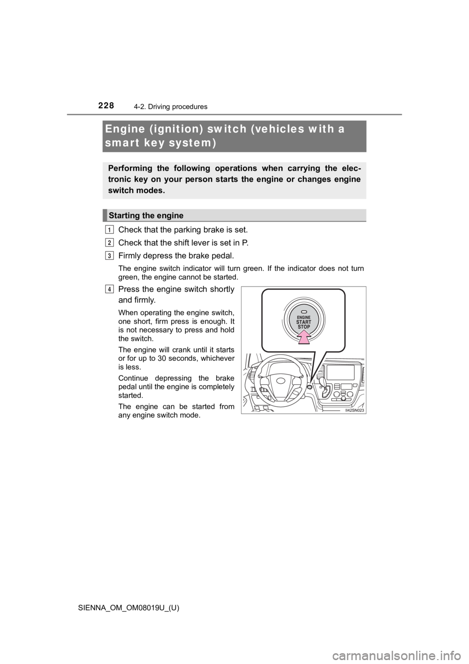 TOYOTA SIENNA 2018 Owners Manual (in English) 228
SIENNA_OM_OM08019U_(U)
4-2. Driving procedures
Engine (ignition) switch (vehicles with a
smart key system)
Check that the parking brake is set.
Check that the shift lever is set in P.
Firmly depr TOYOTA SIENNA 2018 Owners Manual (in English) 228
SIENNA_OM_OM08019U_(U)
4-2. Driving procedures
Engine (ignition) switch (vehicles with a
smart key system)
Check that the parking brake is set.
Check that the shift lever is set in P.
Firmly depr