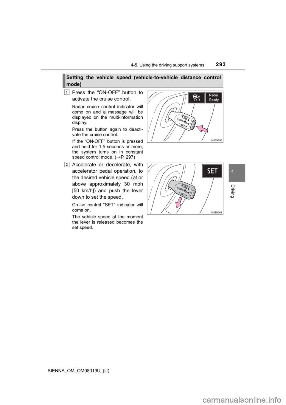 TOYOTA SIENNA 2018  Owners Manual (in English) SIENNA_OM_OM08019U_(U)
2934-5. Using the driving support systems
4
Driving
Press  the  “ON-OFF”  button  to
activate the cruise control.
Radar  cruise  control  indicator  will
come  on  and  a  m