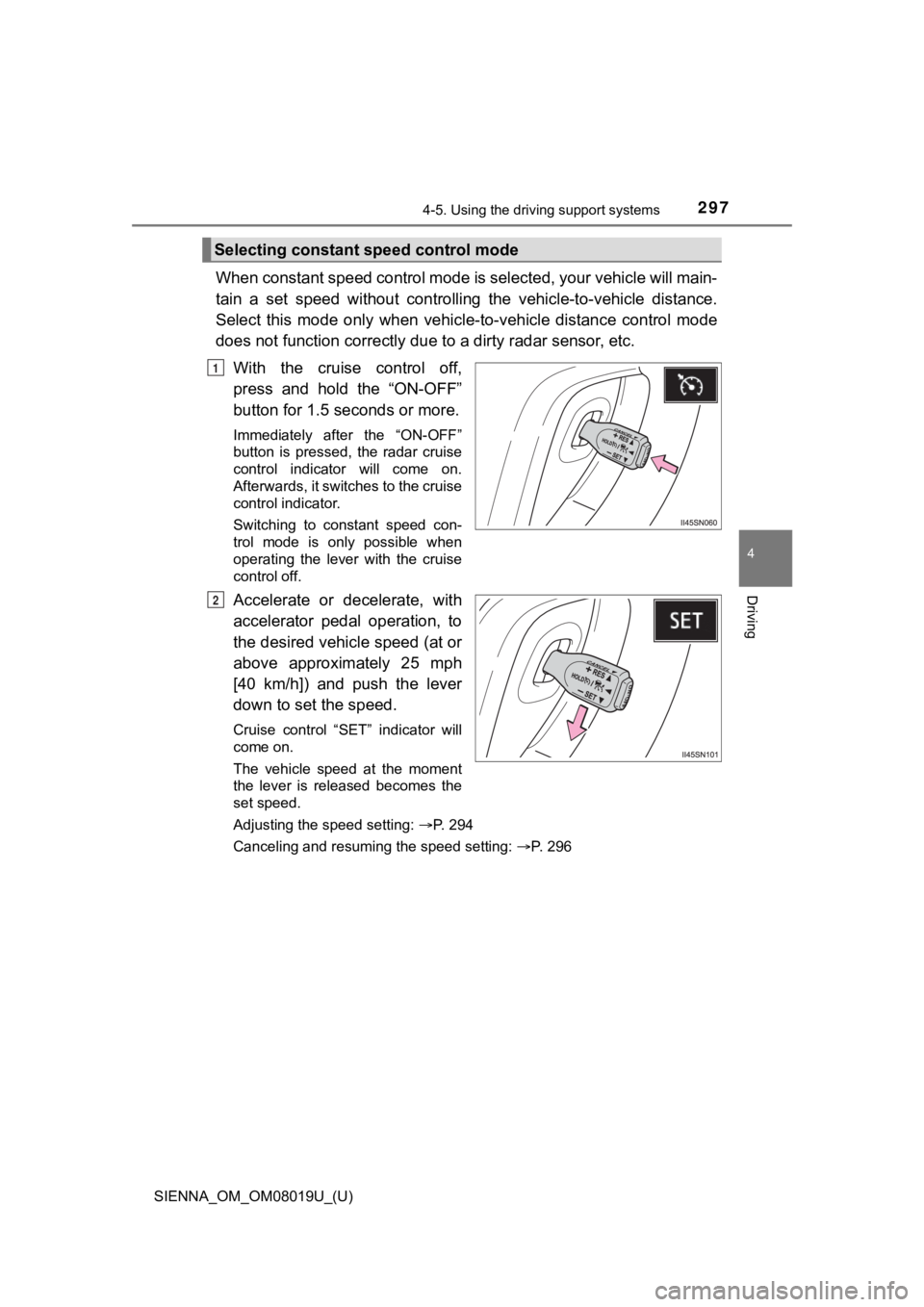 TOYOTA SIENNA 2018  Owners Manual (in English) SIENNA_OM_OM08019U_(U)
2974-5. Using the driving support systems
4
Driving
When constant speed control mode is selected, your vehicle will  main-
tain  a  set  speed  without  controllin g  the  vehic