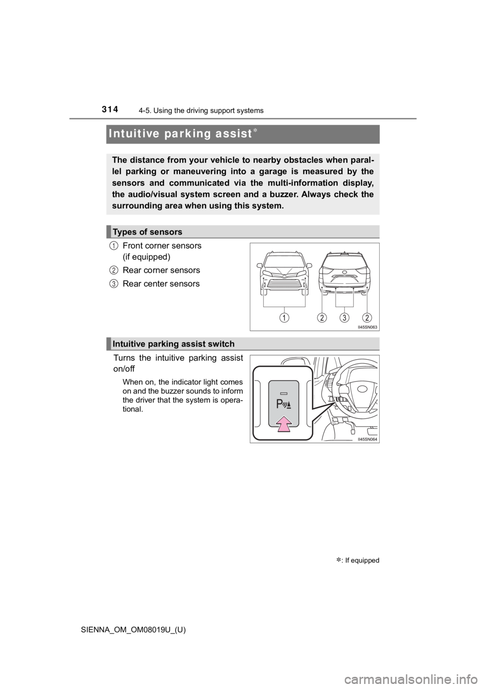 TOYOTA SIENNA 2018 Owners Manual (in English) 314
SIENNA_OM_OM08019U_(U)
4-5. Using the driving support systems
Intuitive parking assist
Front corner sensors
(if equipped)
Rear corner sensors
Rear center sensors
Turns the intuitive parking TOYOTA SIENNA 2018 Owners Manual (in English) 314
SIENNA_OM_OM08019U_(U)
4-5. Using the driving support systems
Intuitive parking assist
Front corner sensors
(if equipped)
Rear corner sensors
Rear center sensors
Turns the intuitive parking