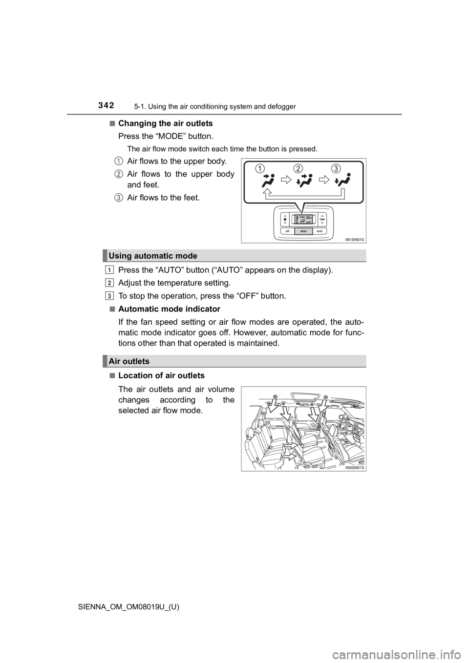 TOYOTA SIENNA 2018  Owners Manual (in English) 3425-1. Using the air conditioning system and defogger
SIENNA_OM_OM08019U_(U)■
Changing the air outlets
Press the “MODE” button.
The air flow mode switch each time the button is pressed.
Air flo