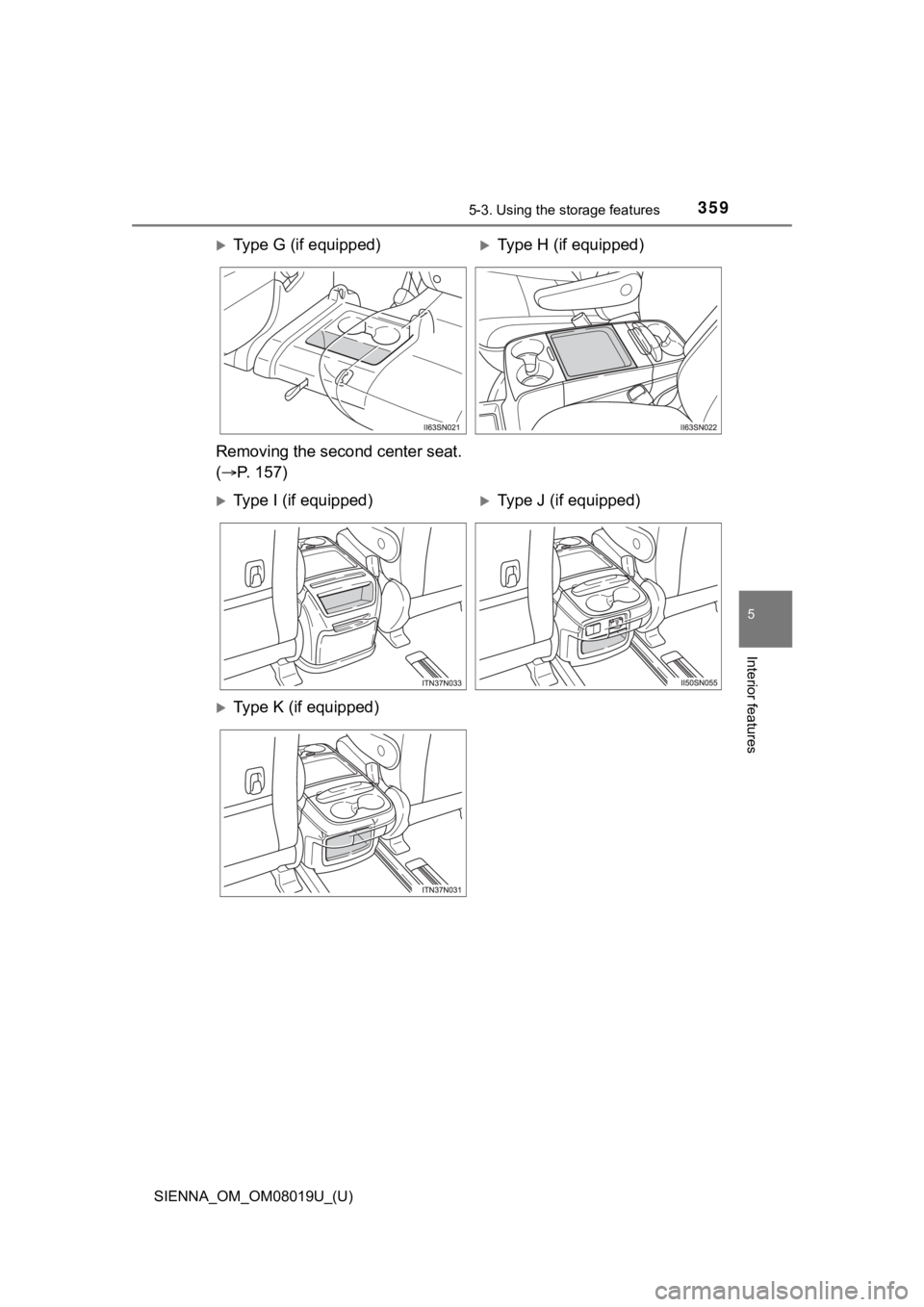 TOYOTA SIENNA 2018  Owners Manual (in English) SIENNA_OM_OM08019U_(U)
3595-3. Using the storage features
5
Interior features
Type G (if equipped)Type H (if equipped)
Removing the second center seat.
(  P. 157)
Type I (if equipped)Ty