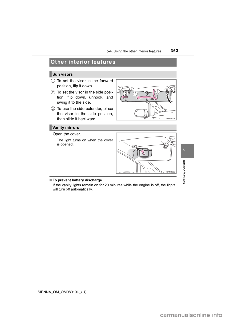 TOYOTA SIENNA 2018  Owners Manual (in English) 363
SIENNA_OM_OM08019U_(U)
5-4. Using the other interior features
5
Interior features
Other interior features
To  set  the  visor  in  the  forward
position, flip it down.
To set the visor in the side