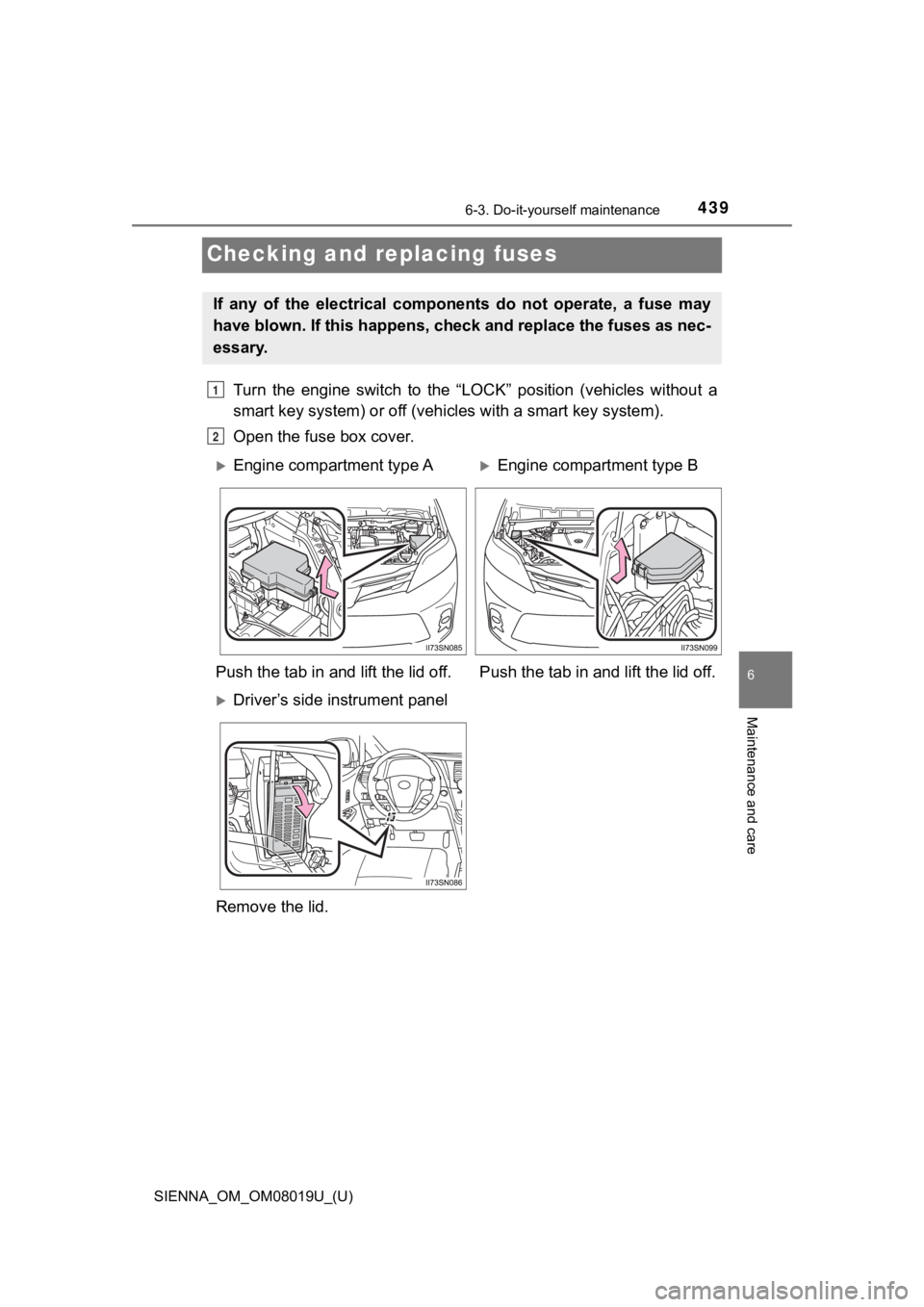 TOYOTA SIENNA 2018 Owners Manual (in English) 439
SIENNA_OM_OM08019U_(U)
6-3. Do-it-yourself maintenance
6
Maintenance and care
Checking and replacing fuses
Turn the engine switch to the “LOCK” position (vehicles without a
smart key TOYOTA SIENNA 2018 Owners Manual (in English) 439
SIENNA_OM_OM08019U_(U)
6-3. Do-it-yourself maintenance
6
Maintenance and care
Checking and replacing fuses
Turn the engine switch to the “LOCK” position (vehicles without a
smart key