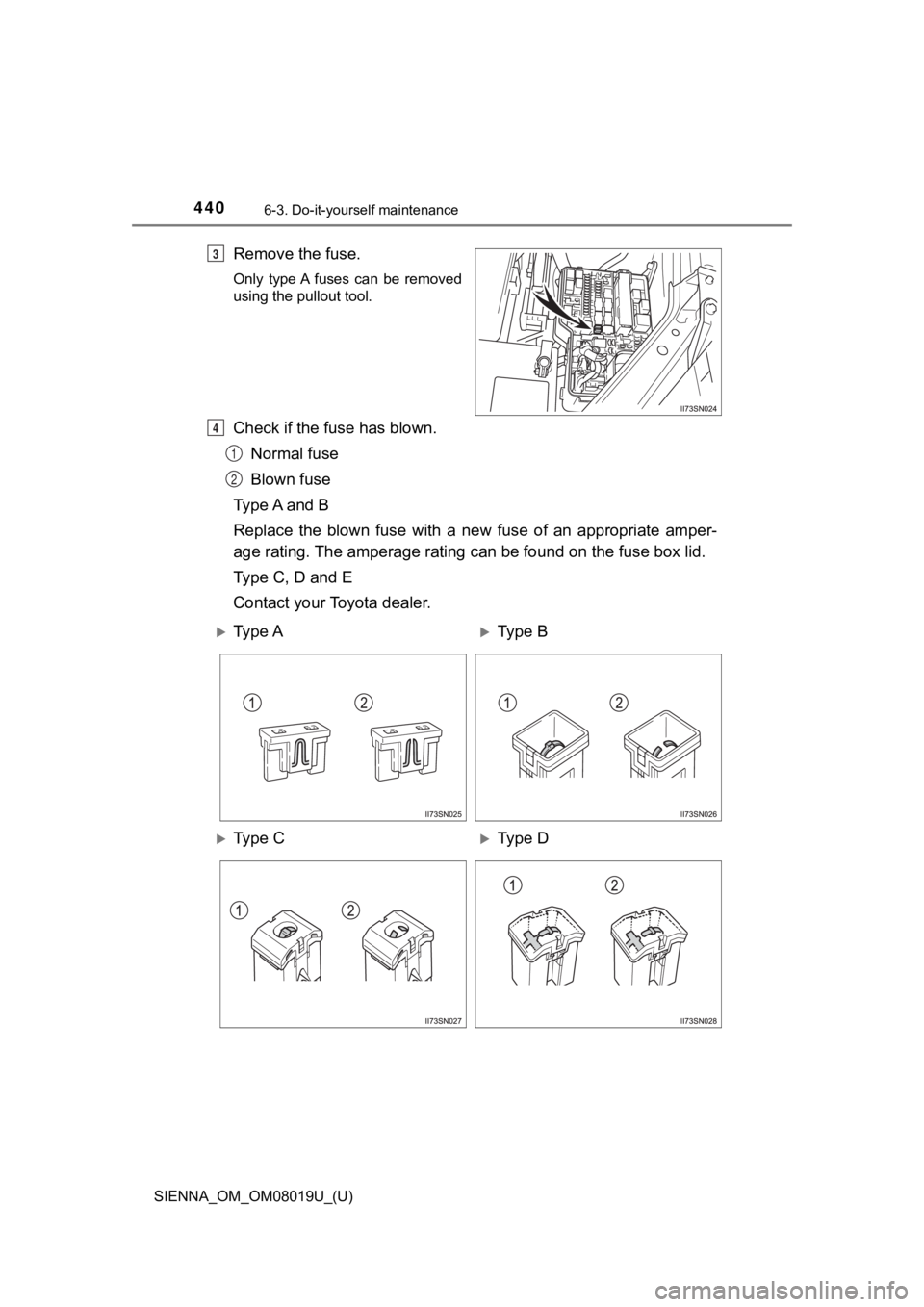 TOYOTA SIENNA 2018 Owners Manual (in English) 440
SIENNA_OM_OM08019U_(U)
6-3. Do-it-yourself maintenance
Remove the fuse.
Only type A fuses can be removed
using the pullout tool.
Check if the fuse has blown.Normal fuse
Blown fuse
Type A and TOYOTA SIENNA 2018 Owners Manual (in English) 440
SIENNA_OM_OM08019U_(U)
6-3. Do-it-yourself maintenance
Remove the fuse.
Only type A fuses can be removed
using the pullout tool.
Check if the fuse has blown.Normal fuse
Blown fuse
Type A and