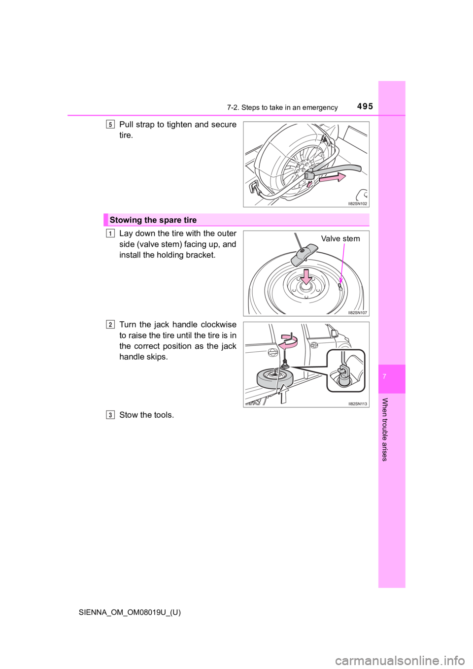TOYOTA SIENNA 2018 Owners Manual (in English) 4957-2. Steps to take in an emergency
SIENNA_OM_OM08019U_(U)
7
When trouble arises
Pull strap to tighten and secure
tire.
Lay down the tire with the outer
side (valve stem) facing up, and
install t TOYOTA SIENNA 2018 Owners Manual (in English) 4957-2. Steps to take in an emergency
SIENNA_OM_OM08019U_(U)
7
When trouble arises
Pull strap to tighten and secure
tire.
Lay down the tire with the outer
side (valve stem) facing up, and
install t