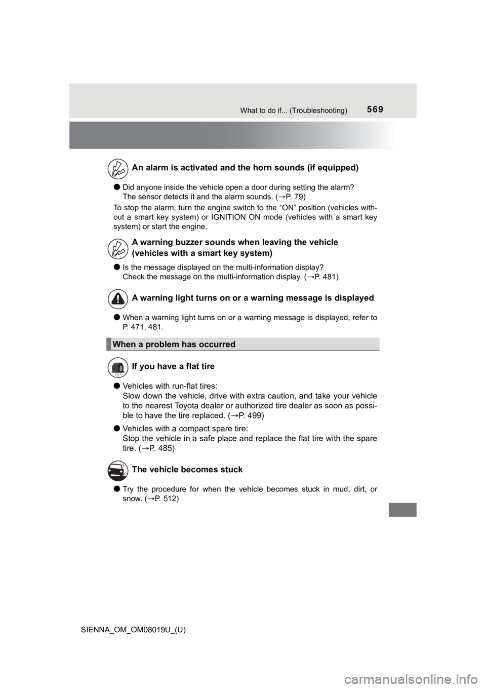 TOYOTA SIENNA 2018  Owners Manual (in English) 569What to do if... (Troubleshooting)
SIENNA_OM_OM08019U_(U)
●Did anyone inside the vehicle open a door during setting the alarm? 
The sensor detects it and the alarm sounds. ( P. 79)
To stop the