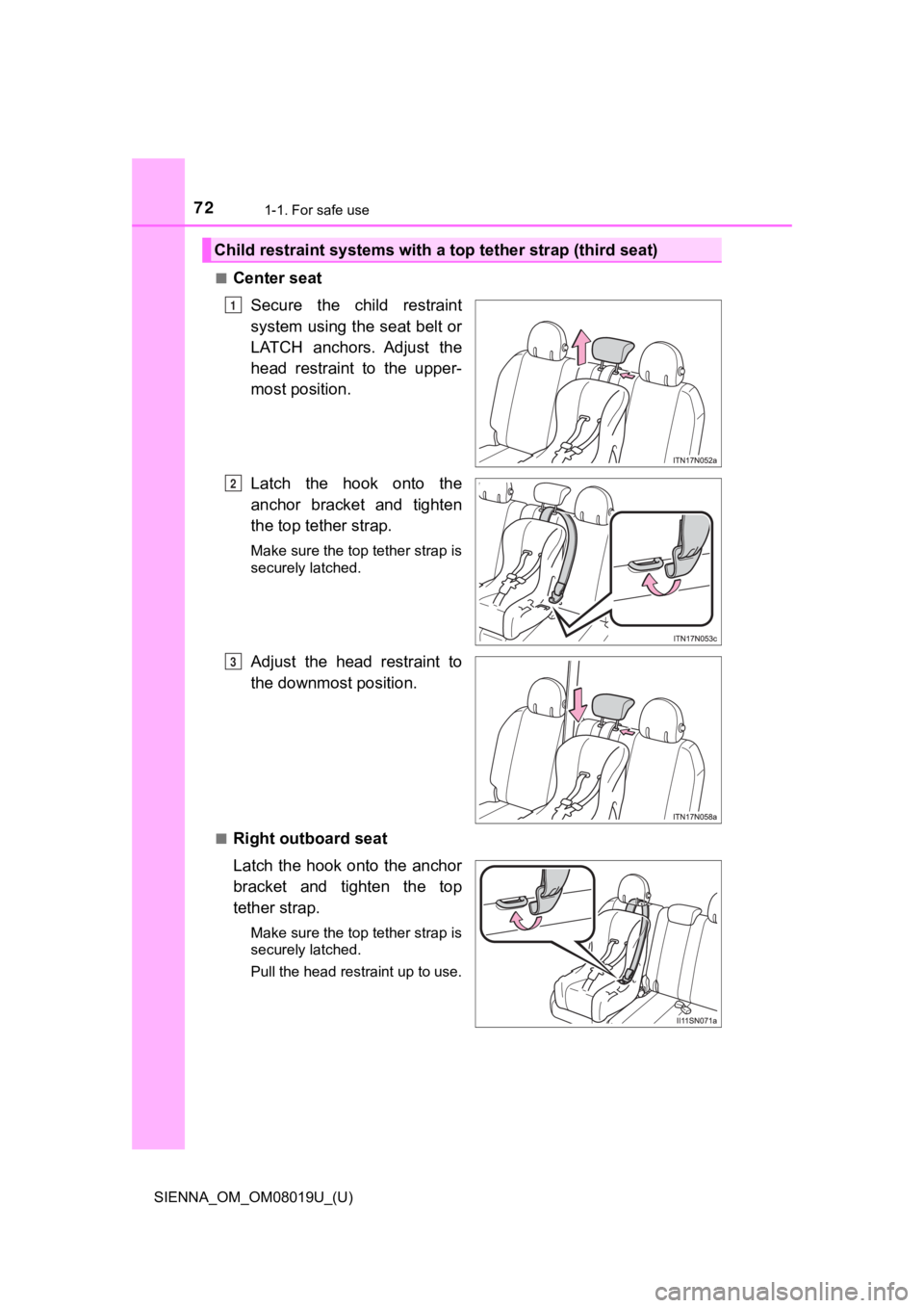 TOYOTA SIENNA 2018   (in English) Manual PDF 721-1. For safe use
SIENNA_OM_OM08019U_(U)■
Center seat
Secure  the  child  restraint
system using the seat belt or
LATCH  anchors.  Adjust  the
head  restraint  to  the  upper-
most position.
Latch