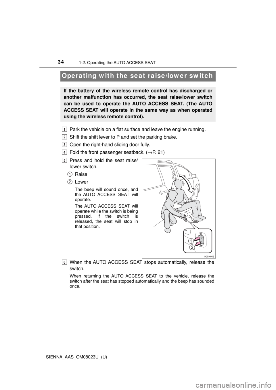 TOYOTA SIENNA 2018   (in English) Owners Guide 341-2. Operating the AUTO ACCESS SEAT
SIENNA_AAS_OM08023U_(U)
Operating with the seat raise/lower switch
Park the vehicle on a flat surface and leave the engine running.
Shift the shift lever to P and