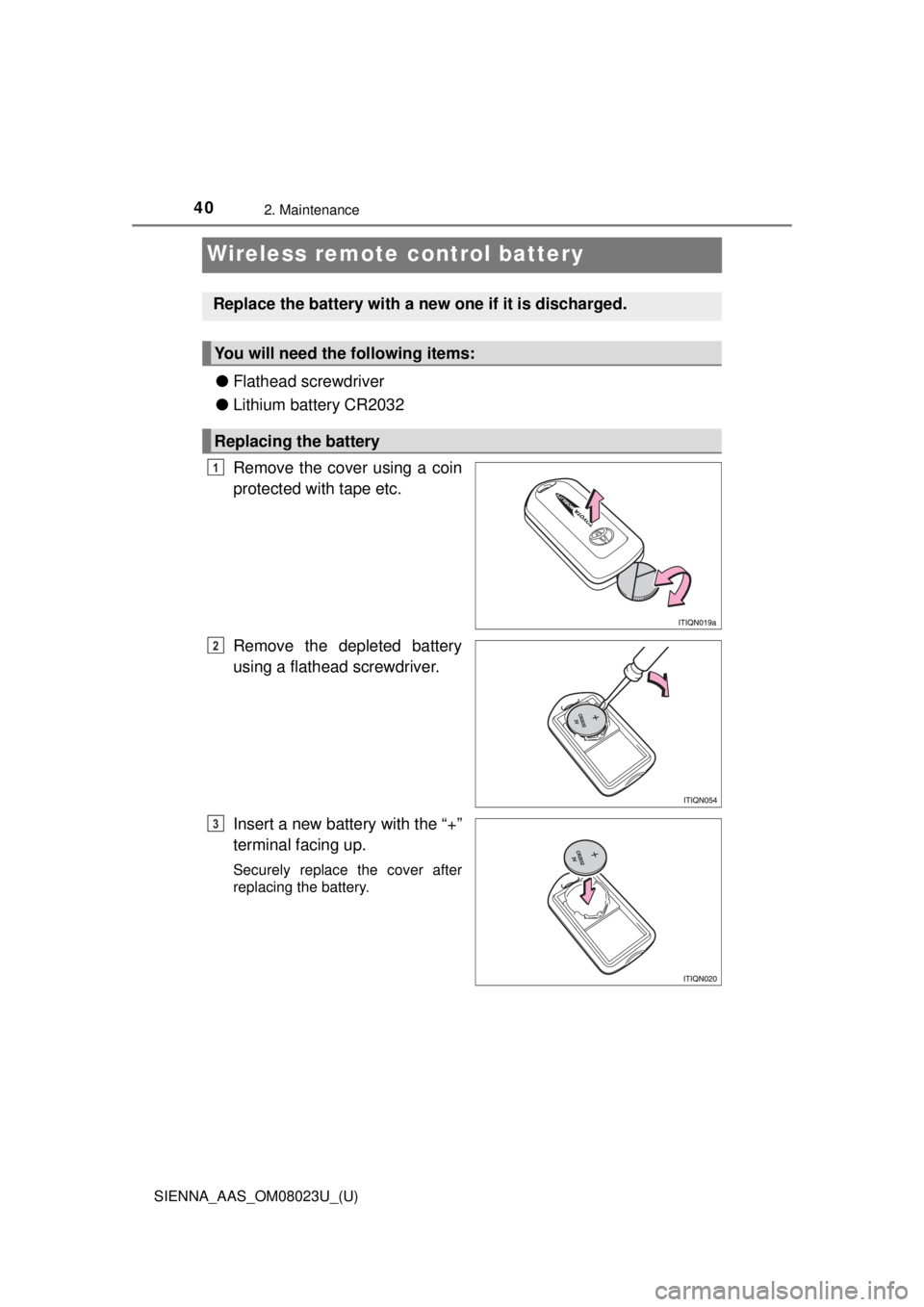 TOYOTA SIENNA 2018   (in English) Owners Guide 402. Maintenance
SIENNA_AAS_OM08023U_(U)
Wireless remote control battery
●Flathead screwdriver
● Lithium battery CR2032
Remove the cover using a coin
protected with tape etc.
Remove the depleted b