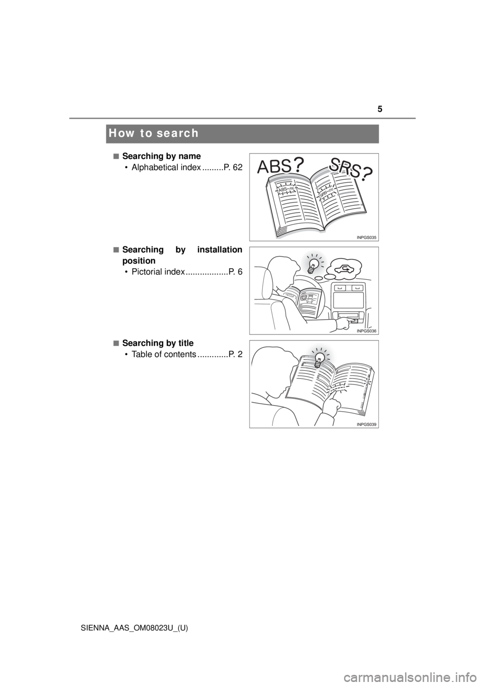 TOYOTA SIENNA 2018  Owners Manual (in English) 5
SIENNA_AAS_OM08023U_(U)
How to search
■Searching by name• Alphabetical index .........P. 62
■Searching by installation
position• Pictorial index ..................P. 6
■Searching by title