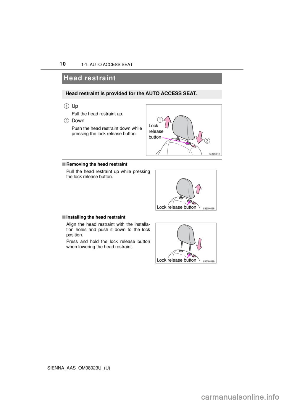 TOYOTA SIENNA 2018  Owners Manual (in English) 101-1. AUTO ACCESS SEAT
SIENNA_AAS_OM08023U_(U)
Head restraint
Up
Pull the head restraint up.
Down
Push the head restraint down while
pressing the lock release button.
■Removing the head restraint
�