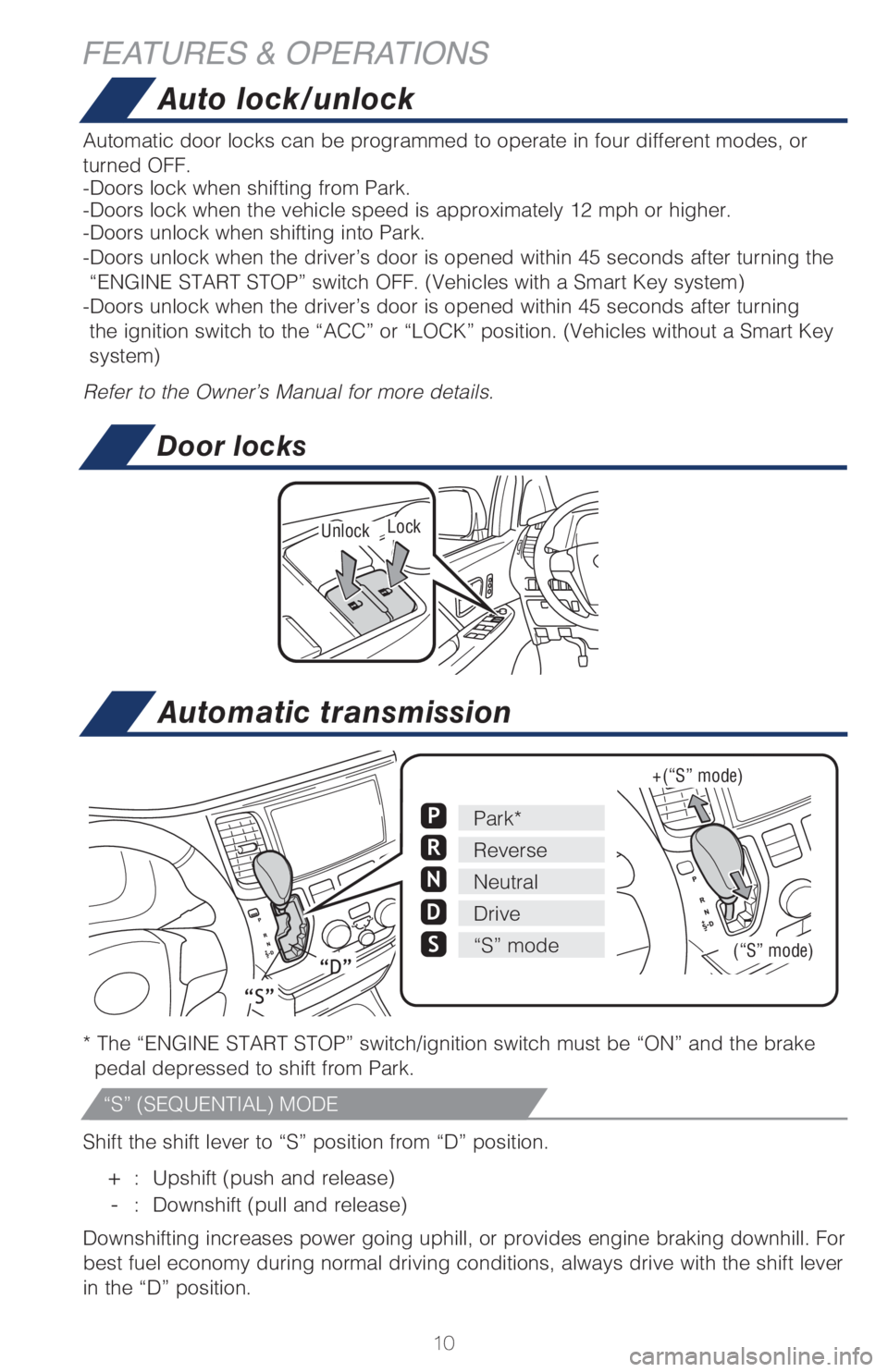 TOYOTA SIENNA 2018   (in English) User Guide 10
Auto lock/unlock
Automatic transmission
Automatic door locks can be programmed to operate in four different modes, or 
turned OFF.
-Doors lock when shifting from Park.
-Doors lock when the vehicle 