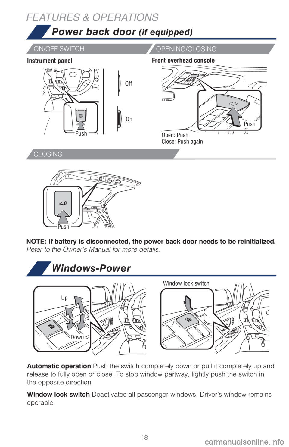 TOYOTA SIENNA 2018   (in English) User Guide 18
CLOSING
FEATURES & OPERATIONS
Automatic operation Push the switch completely down or pull it completely up and 
release to fully open or close. To stop window partway, lightly push the switch in 
t