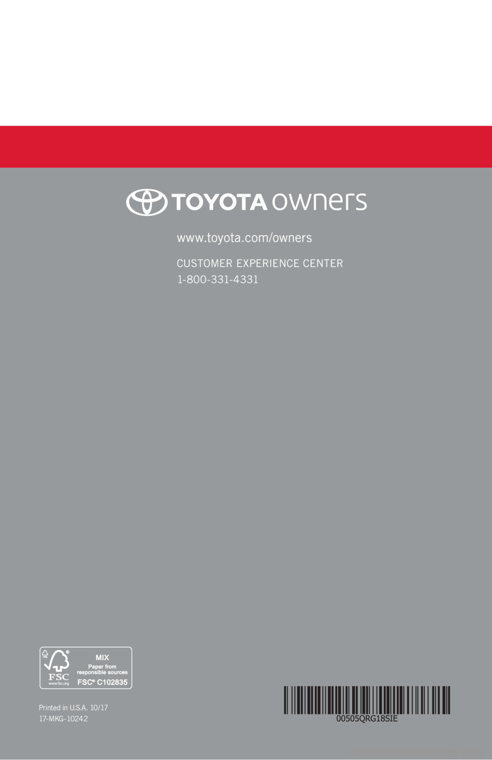 TOYOTA SIENNA 2018   (in English) Workshop Manual www.toyota.com/owners
CUSTOMER EXPERIENCE CENTER 
1- 8 0 0 - 3 31- 4 3 31
Printed in U.S.A. 10 /17
17 - M K G - 10 2 4 2 