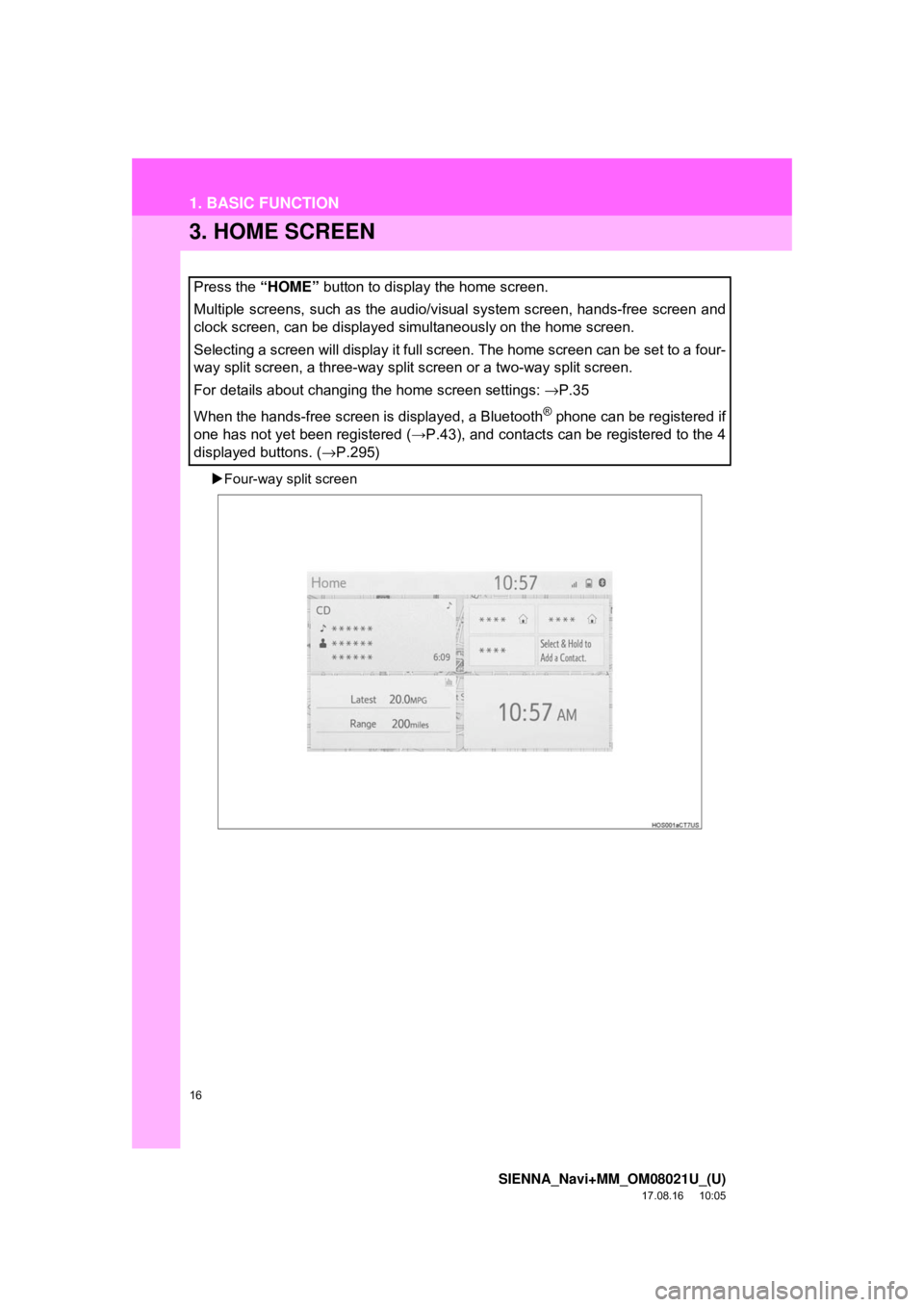 TOYOTA SIENNA 2018  Accessories, Audio & Navigation (in English) 16
1. BASIC FUNCTION
SIENNA_Navi+MM_OM08021U_(U)
17.08.16     10:05
3. HOME SCREEN
Four-way split screen
Press the “HOME”  button to display the home screen.
Multiple screens, such as the audio