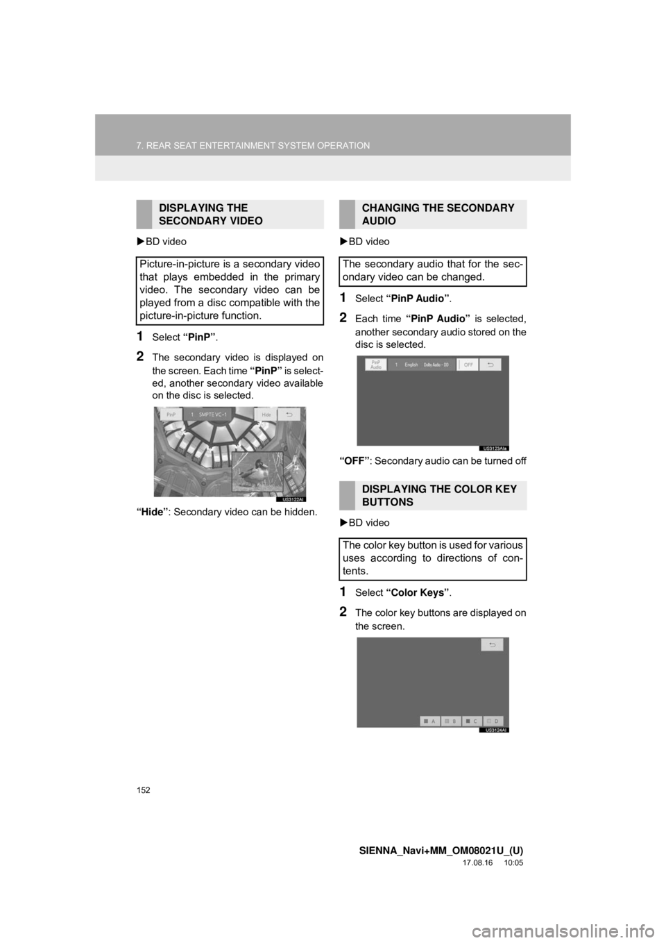 TOYOTA SIENNA 2018  Accessories, Audio & Navigation (in English) 152
7. REAR SEAT ENTERTAINMENT SYSTEM OPERATION
SIENNA_Navi+MM_OM08021U_(U)
17.08.16     10:05
BD video
1Select  “PinP”.
2The secondary video is displayed on
the screen. Each time  “PinP” i