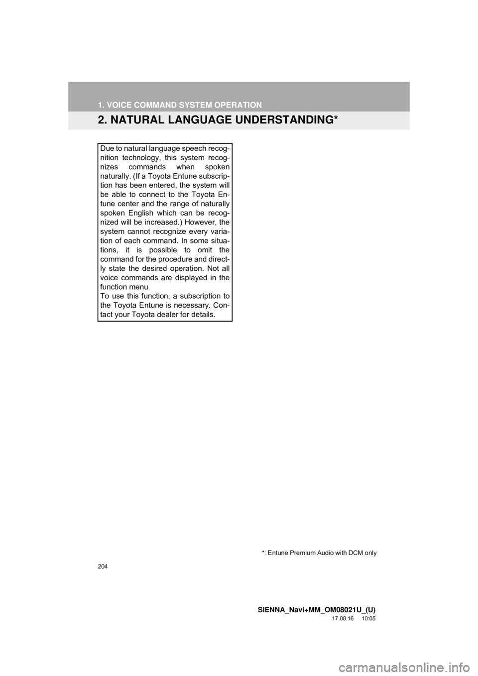 TOYOTA SIENNA 2018 Accessories, Audio & Navigation (in English) 204
1. VOICE COMMAND SYSTEM OPERATION
SIENNA_Navi+MM_OM08021U_(U)
17.08.16 10:05
2. NATURAL LANGUAGE UNDERSTANDING*
Due to natural language speech recog-
nition technology, this system recog-
nize TOYOTA SIENNA 2018 Accessories, Audio & Navigation (in English) 204
1. VOICE COMMAND SYSTEM OPERATION
SIENNA_Navi+MM_OM08021U_(U)
17.08.16 10:05
2. NATURAL LANGUAGE UNDERSTANDING*
Due to natural language speech recog-
nition technology, this system recog-
nize
