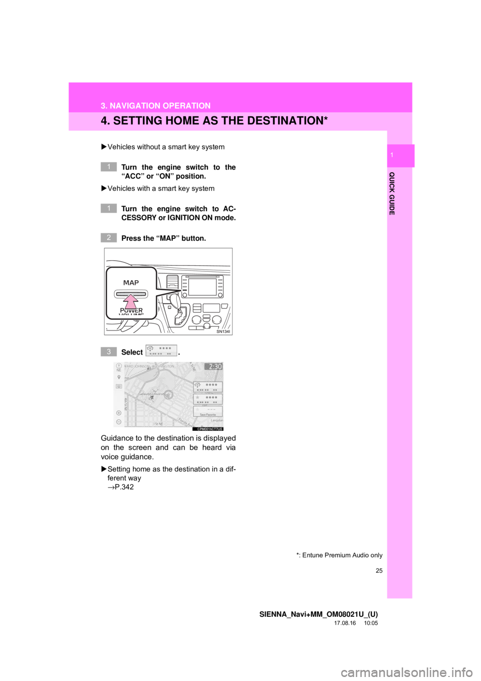 TOYOTA SIENNA 2018 Accessories, Audio & Navigation (in English) 25
3. NAVIGATION OPERATION
SIENNA_Navi+MM_OM08021U_(U)
17.08.16 10:05
QUICK GUIDE
1
4. SETTING HOME AS THE DESTINATION*
Vehicles without a smart key system
Turn the engine switch to the
“ACC TOYOTA SIENNA 2018 Accessories, Audio & Navigation (in English) 25
3. NAVIGATION OPERATION
SIENNA_Navi+MM_OM08021U_(U)
17.08.16 10:05
QUICK GUIDE
1
4. SETTING HOME AS THE DESTINATION*
Vehicles without a smart key system
Turn the engine switch to the
“ACC