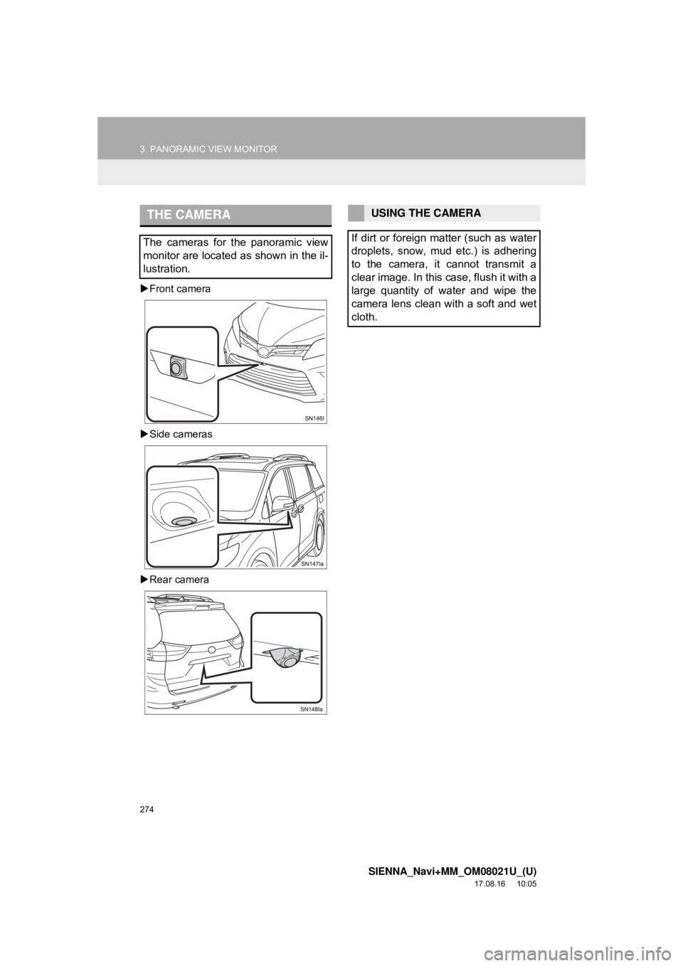 TOYOTA SIENNA 2018  Accessories, Audio & Navigation (in English) 274
3. PANORAMIC VIEW MONITOR
SIENNA_Navi+MM_OM08021U_(U)
17.08.16     10:05
Front camera
 Side cameras
 Rear camera
THE CAMERA
The cameras for the panoramic view
monitor are located as shown