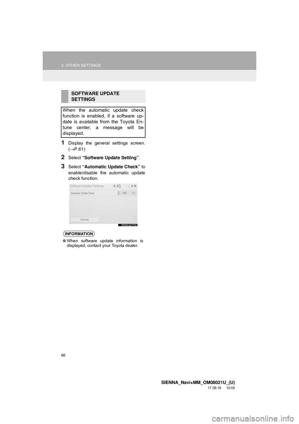 TOYOTA SIENNA 2018 Accessories, Audio & Navigation (in English) 66
3. OTHER SETTINGS
SIENNA_Navi+MM_OM08021U_(U)
17.08.16 10:05
1Display the general settings screen.
(→P.61)
2Select “Software Update Setting” .
3Select “Automatic Update Check” to
ena TOYOTA SIENNA 2018 Accessories, Audio & Navigation (in English) 66
3. OTHER SETTINGS
SIENNA_Navi+MM_OM08021U_(U)
17.08.16 10:05
1Display the general settings screen.
(→P.61)
2Select “Software Update Setting” .
3Select “Automatic Update Check” to
ena