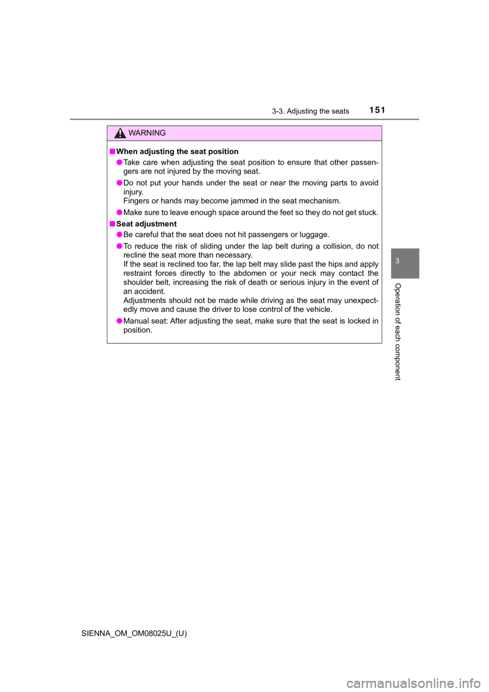 TOYOTA SIENNA 2019  Owners Manual (in English) SIENNA_OM_OM08025U_(U)
1513-3. Adjusting the seats
3
Operation of each component
WARNING
■When adjusting the seat position
● Take  care  when  adjusting  the  seat  position  to  ensure  that  oth