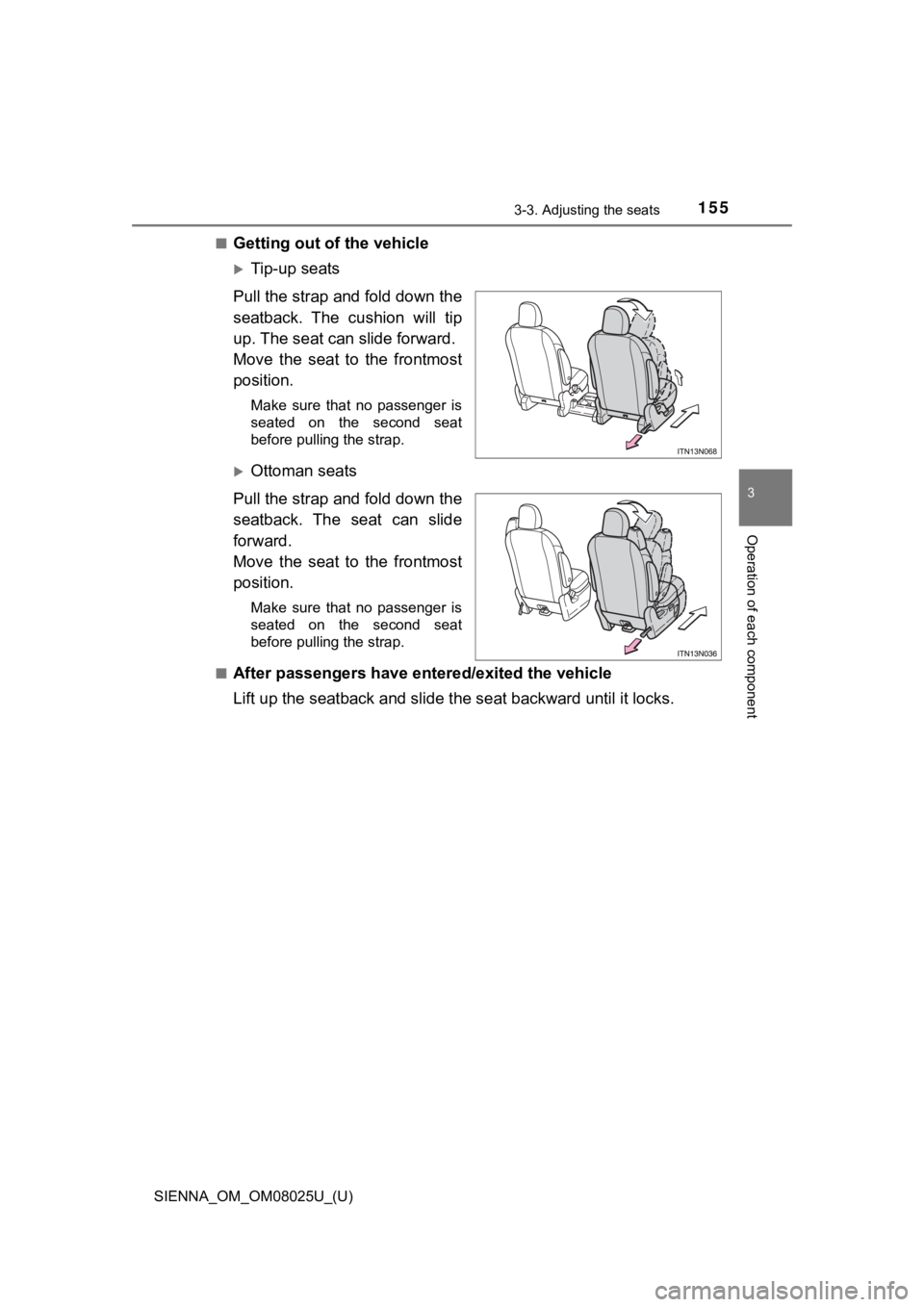 TOYOTA SIENNA 2019  Owners Manual (in English) SIENNA_OM_OM08025U_(U)
1553-3. Adjusting the seats
3
Operation of each component
■Getting out of the vehicle
Tip-up seats
Pull the strap and fold down the
seatback.  The  cushion  will  tip
up. T