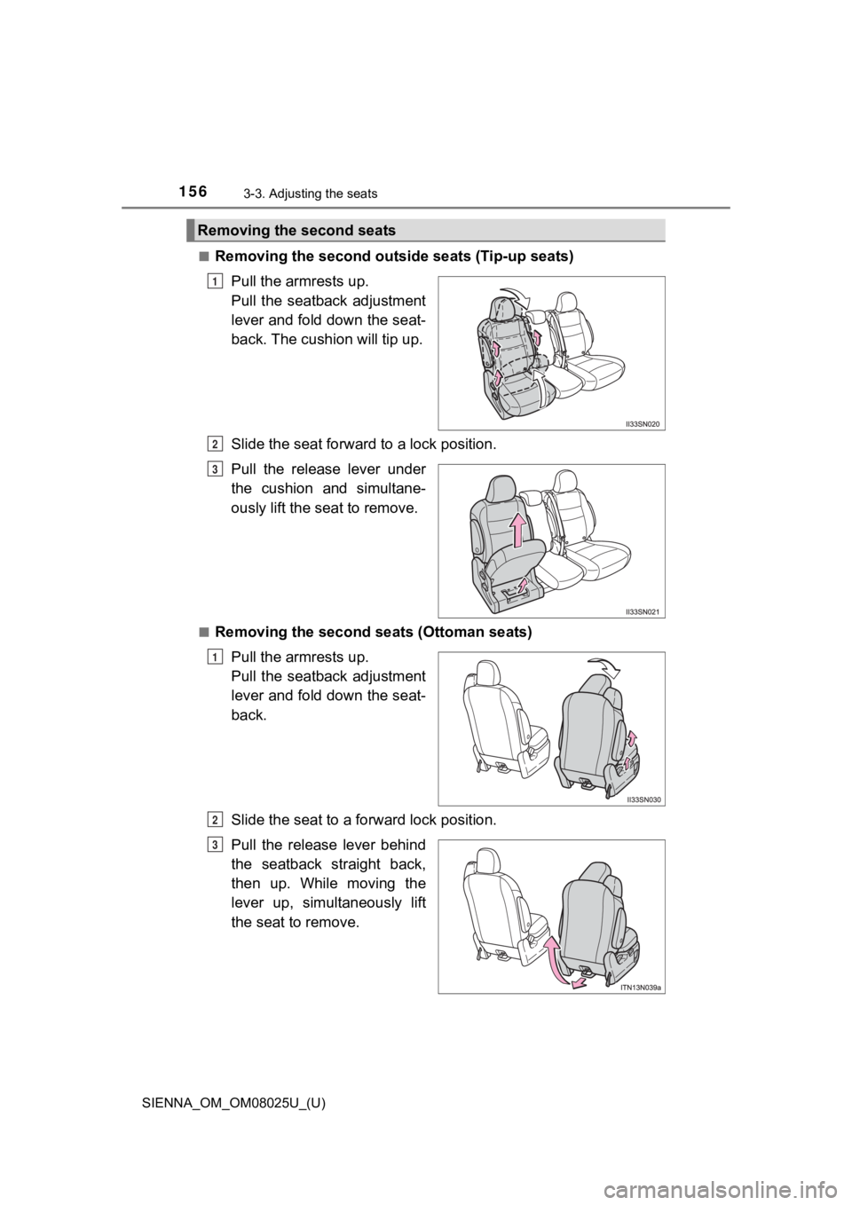 TOYOTA SIENNA 2019  Owners Manual (in English) 156
SIENNA_OM_OM08025U_(U)
3-3. Adjusting the seats
■Removing the second outside seats (Tip-up seats)
Pull the armrests up. 
Pull  the  seatback  adjustment
lever and fold down the seat-
back. The c