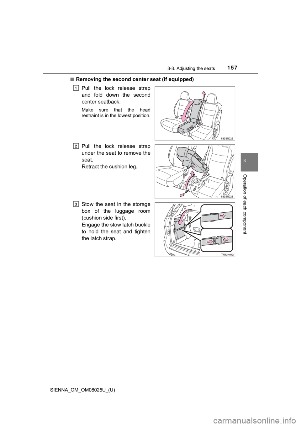 TOYOTA SIENNA 2019  Owners Manual (in English) SIENNA_OM_OM08025U_(U)
1573-3. Adjusting the seats
3
Operation of each component
■Removing the second center seat (if equipped)Pull  the  lock  release  strap
and  fold  down  the  second
center sea