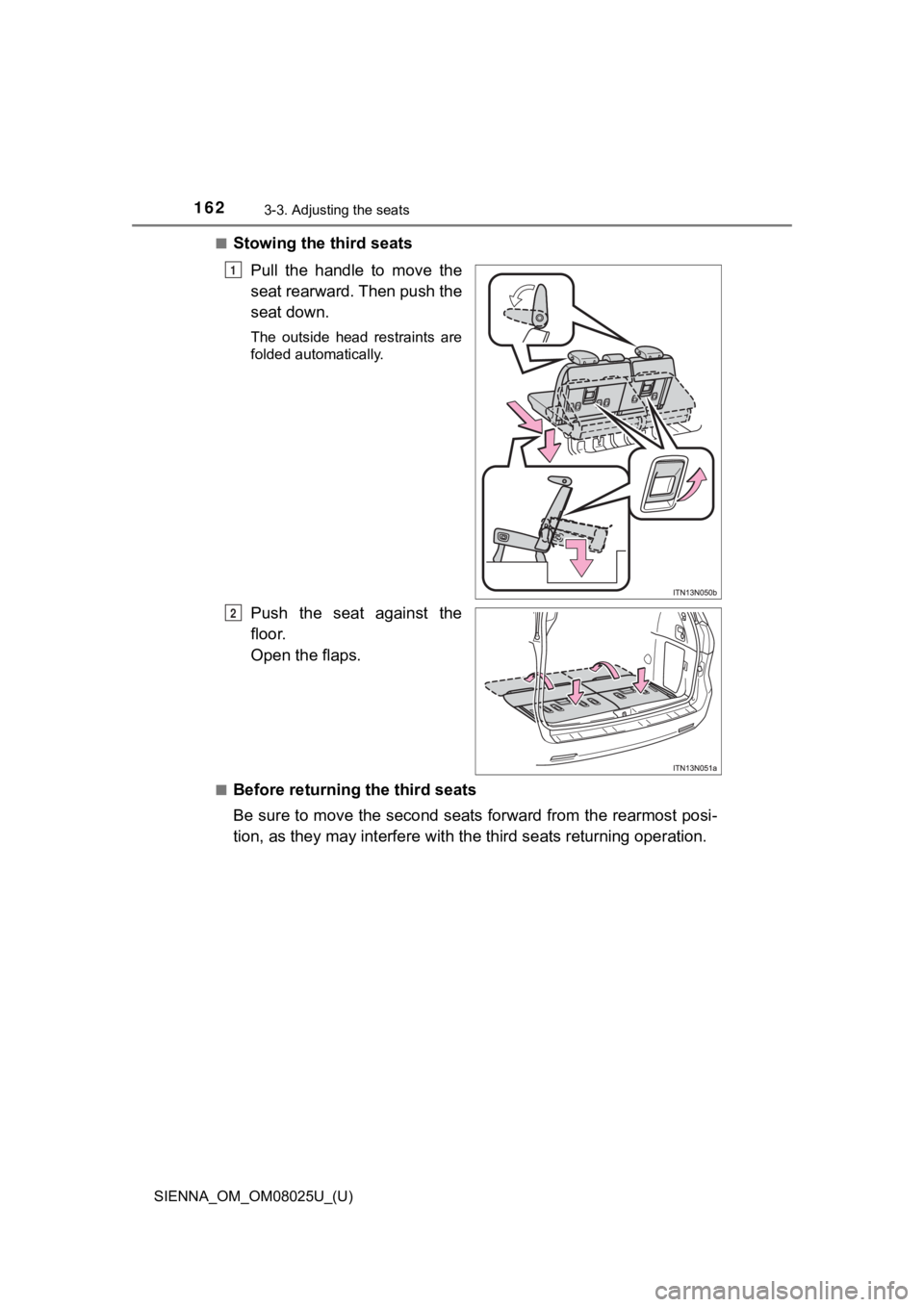 TOYOTA SIENNA 2019  Owners Manual (in English) 162
SIENNA_OM_OM08025U_(U)
3-3. Adjusting the seats
■Stowing the third seatsPull  the  handle  to  move  the
seat rearward. Then push the
seat down.
The  outside  head  restraints  are
folded automa