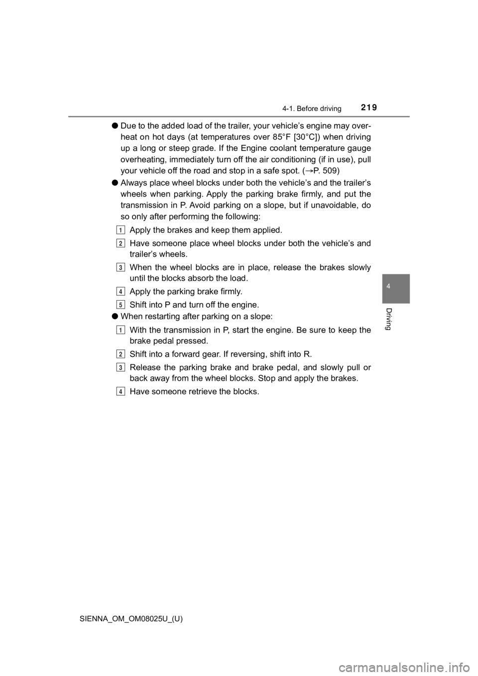 TOYOTA SIENNA 2019  Owners Manual (in English) SIENNA_OM_OM08025U_(U)
2194-1. Before driving
4
Driving
●Due to the added load of the trailer, your vehicle’s engine may  over-
heat  on  hot  days  (at  temperatures  over  85°F  [30°C])  when 