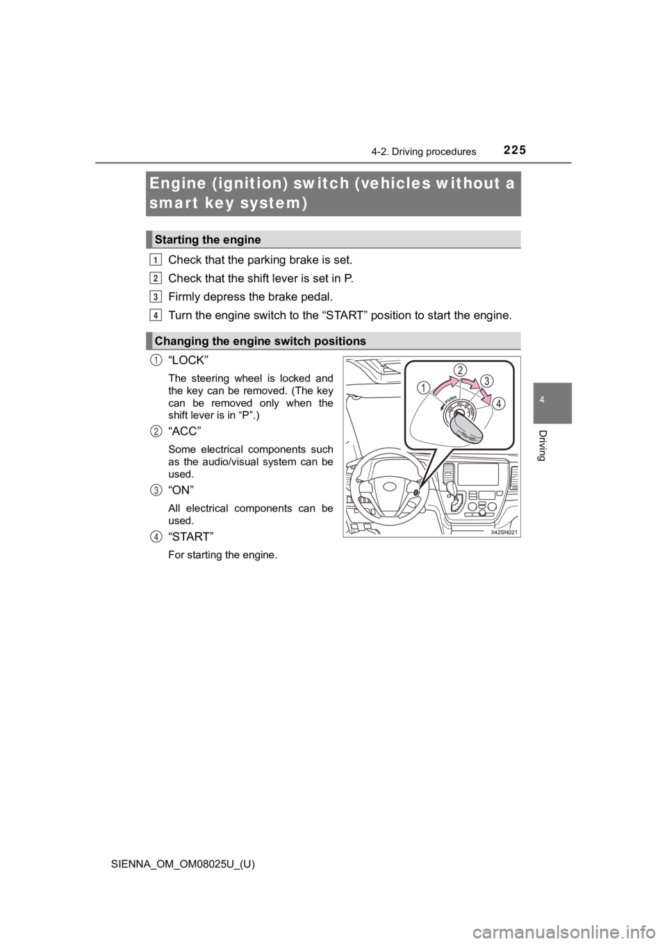 TOYOTA SIENNA 2019 Owners Manual (in English) 225
SIENNA_OM_OM08025U_(U)
4-2. Driving procedures
4
Driving
Engine (ignition) switch (vehicles without a
smart key system)
Check that the parking brake is set.
Check that the shift lever is set in P TOYOTA SIENNA 2019 Owners Manual (in English) 225
SIENNA_OM_OM08025U_(U)
4-2. Driving procedures
4
Driving
Engine (ignition) switch (vehicles without a
smart key system)
Check that the parking brake is set.
Check that the shift lever is set in P