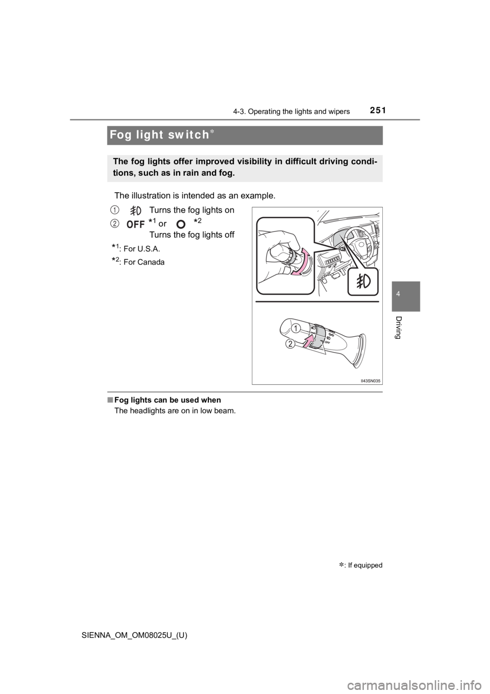TOYOTA SIENNA 2019  Owners Manual (in English) 251
SIENNA_OM_OM08025U_(U)
4-3. Operating the lights and wipers
4
Driving
Fog light switch
The illustration is intended as an example.
Turns the fog lights on
*1 or *2 
Turns the fog lights off
*1: