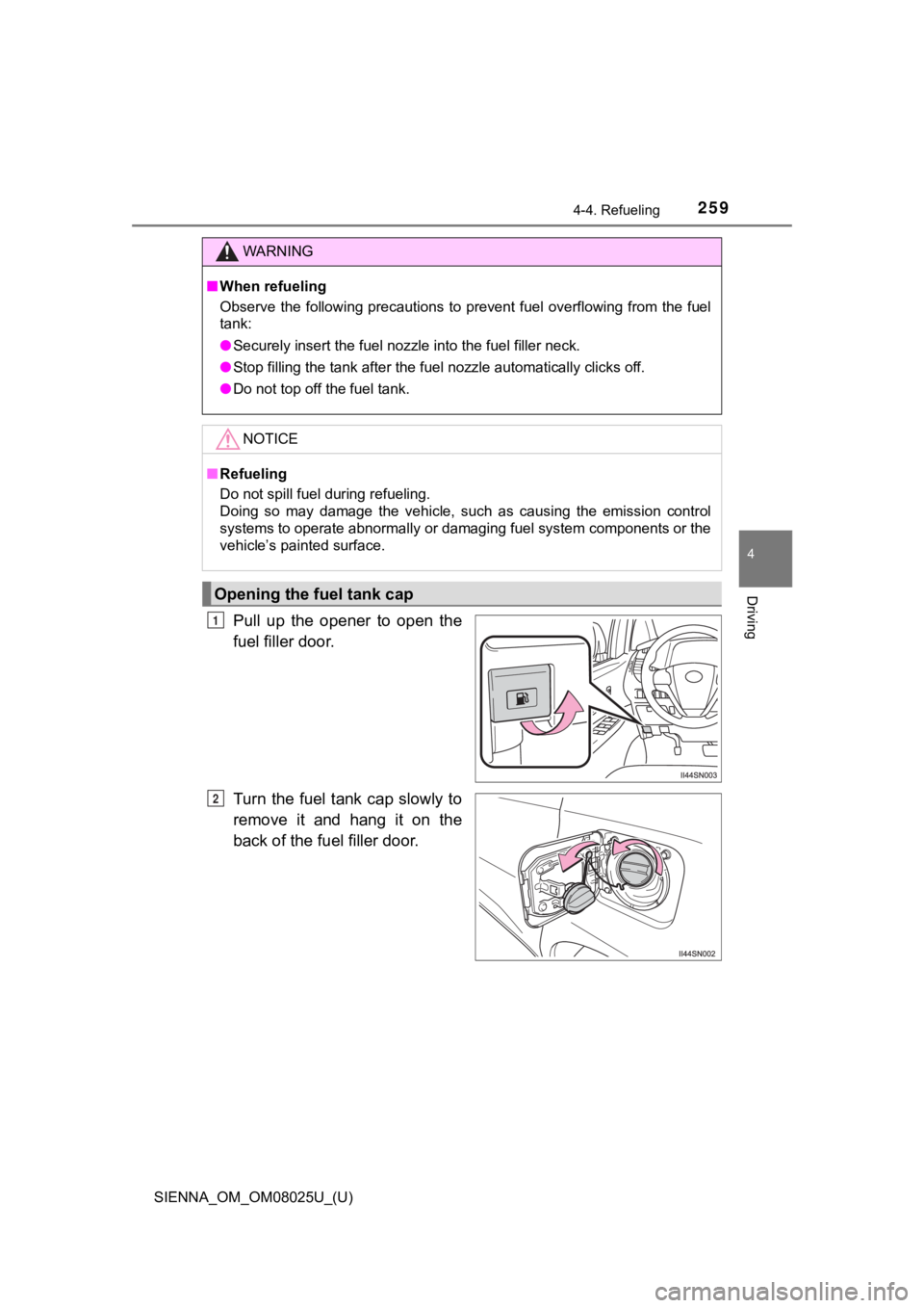 TOYOTA SIENNA 2019  Owners Manual (in English) SIENNA_OM_OM08025U_(U)
2594-4. Refueling
4
Driving
Pull  up  the  opener  to  open  the
fuel filler door.
Turn  the fuel tank cap  slowly to
remove  it  and  hang  it  on  the
back of the fuel filler 
