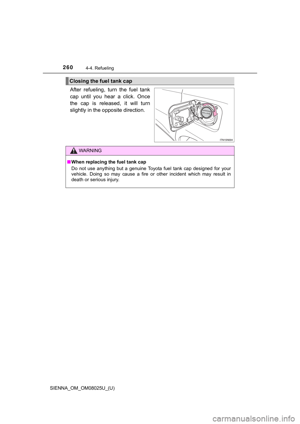 TOYOTA SIENNA 2019  Owners Manual (in English) 260
SIENNA_OM_OM08025U_(U)
4-4. Refueling
After  refueling,  turn  the  fuel  tank
cap  until  you  hear  a  click.  Once
the  cap  is  released,  it  will  turn
slightly in the opposite direction.
Cl