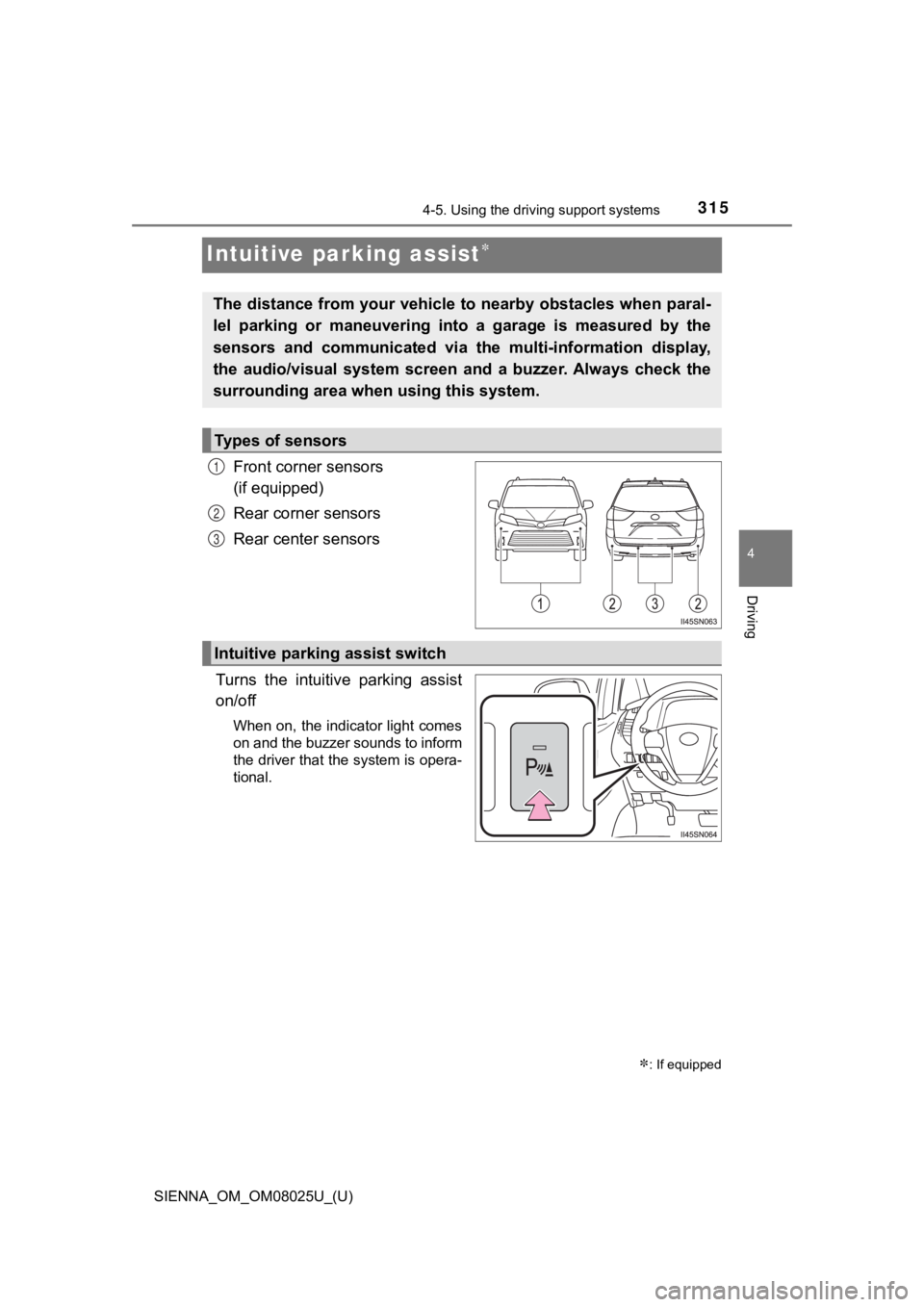 TOYOTA SIENNA 2019 Owners Manual (in English) 315
SIENNA_OM_OM08025U_(U)
4-5. Using the driving support systems
4
Driving
Intuitive parking assist
Front corner sensors
(if equipped)
Rear corner sensors
Rear center sensors
Turns the intuitiv TOYOTA SIENNA 2019 Owners Manual (in English) 315
SIENNA_OM_OM08025U_(U)
4-5. Using the driving support systems
4
Driving
Intuitive parking assist
Front corner sensors
(if equipped)
Rear corner sensors
Rear center sensors
Turns the intuitiv
