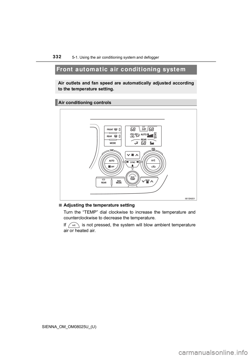 TOYOTA SIENNA 2019 Owners Manual (in English) 332
SIENNA_OM_OM08025U_(U)
5-1. Using the air conditioning system and defogger
Front automatic air conditioning system
■Adjusting the temperature setting
Turn the “TEMP” dial clockwise to TOYOTA SIENNA 2019 Owners Manual (in English) 332
SIENNA_OM_OM08025U_(U)
5-1. Using the air conditioning system and defogger
Front automatic air conditioning system
■Adjusting the temperature setting
Turn the “TEMP” dial clockwise to