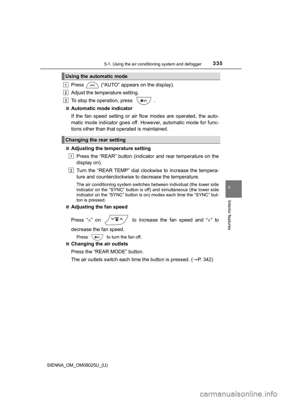 TOYOTA SIENNA 2019 Owners Manual (in English) SIENNA_OM_OM08025U_(U)
3355-1. Using the air conditioning system and defogger
5
Interior features
Press (“AUTO” appears on the display).
Adjust the temperature setting.
To stop the operation, pr TOYOTA SIENNA 2019 Owners Manual (in English) SIENNA_OM_OM08025U_(U)
3355-1. Using the air conditioning system and defogger
5
Interior features
Press (“AUTO” appears on the display).
Adjust the temperature setting.
To stop the operation, pr