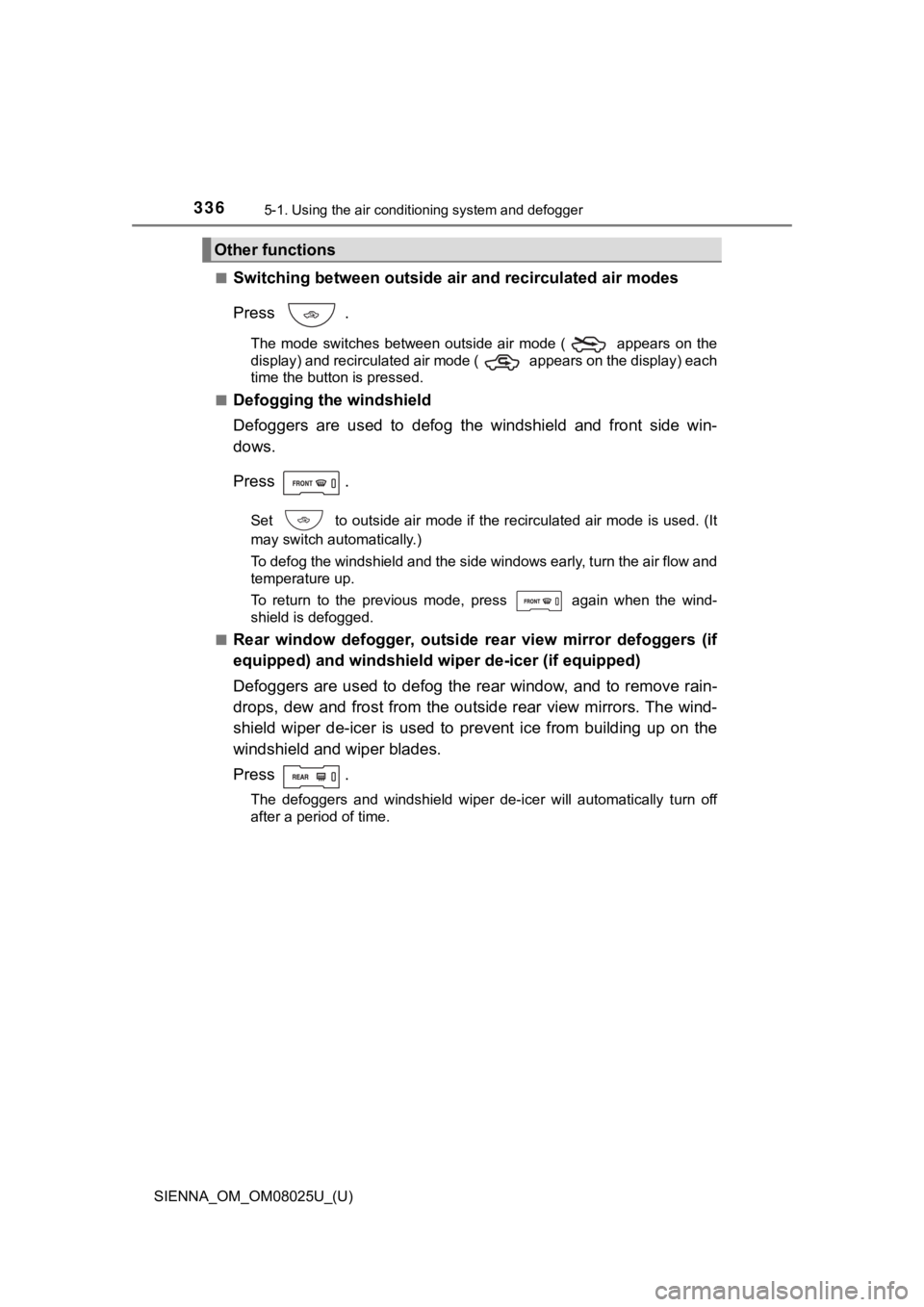 TOYOTA SIENNA 2019 Owners Manual (in English) 3365-1. Using the air conditioning system and defogger
SIENNA_OM_OM08025U_(U)■
Switching between outside air
and recirculated air modes
Press .
The mode switches between outside air mode ( TOYOTA SIENNA 2019 Owners Manual (in English) 3365-1. Using the air conditioning system and defogger
SIENNA_OM_OM08025U_(U)■
Switching between outside air
and recirculated air modes
Press .
The mode switches between outside air mode (