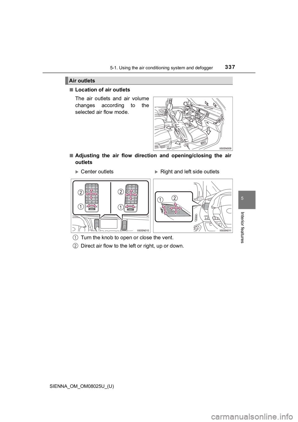 TOYOTA SIENNA 2019 Owners Manual (in English) SIENNA_OM_OM08025U_(U)
3375-1. Using the air conditioning system and defogger
5
Interior features
■Location of air outlets
The air outlets and air volume
changes according to the
selected ai TOYOTA SIENNA 2019 Owners Manual (in English) SIENNA_OM_OM08025U_(U)
3375-1. Using the air conditioning system and defogger
5
Interior features
■Location of air outlets
The air outlets and air volume
changes according to the
selected ai