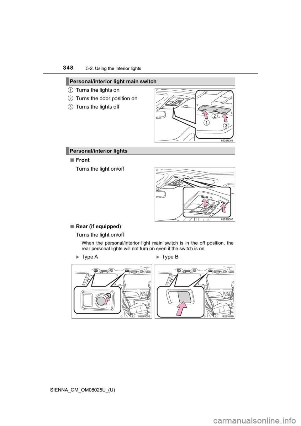 TOYOTA SIENNA 2019  Owners Manual (in English) 348
SIENNA_OM_OM08025U_(U)
5-2. Using the interior lights
Turns the lights on
Turns the door position on
Turns the lights off
■Front
Turns the light on/off
■Rear (if equipped)
Turns the light on/o