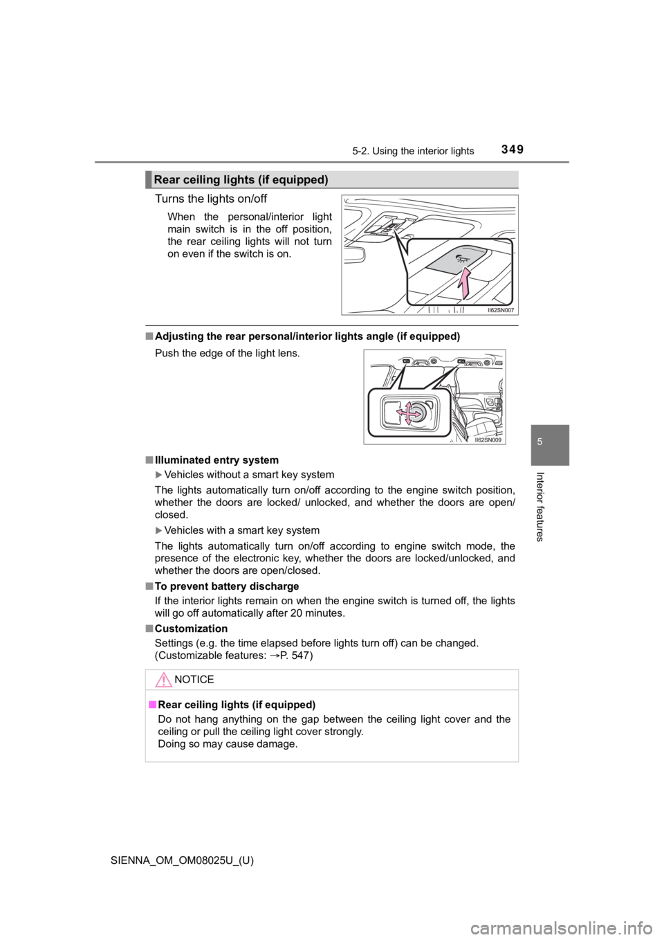 TOYOTA SIENNA 2019 Owners Manual (in English) SIENNA_OM_OM08025U_(U)
3495-2. Using the interior lights
5
Interior features
Turns the lights on/off
When the personal/interior light
main switch is in the off position,
the rear ceiling l TOYOTA SIENNA 2019 Owners Manual (in English) SIENNA_OM_OM08025U_(U)
3495-2. Using the interior lights
5
Interior features
Turns the lights on/off
When the personal/interior light
main switch is in the off position,
the rear ceiling l