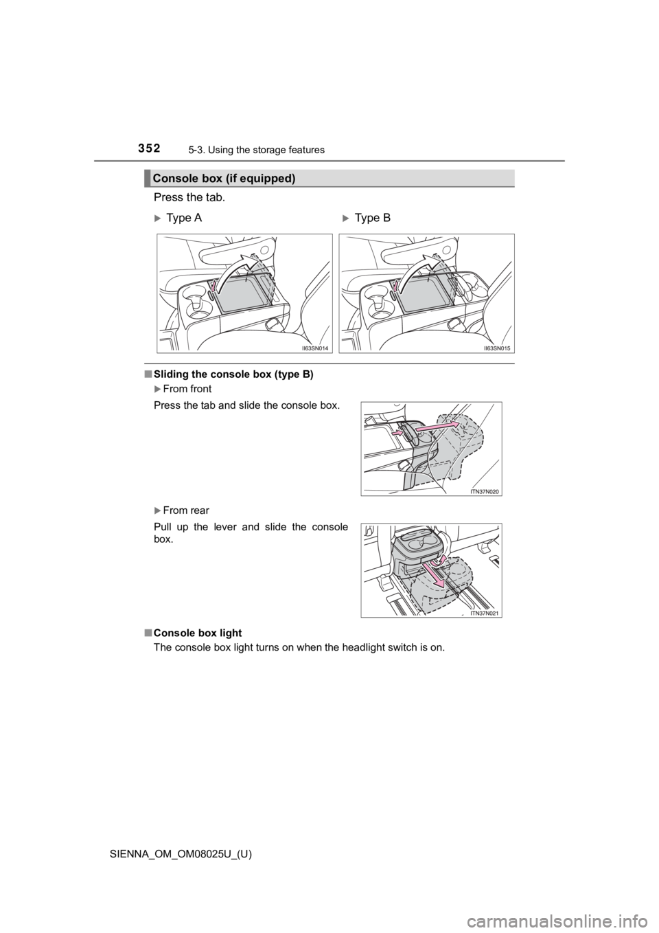 TOYOTA SIENNA 2019  Owners Manual (in English) 352
SIENNA_OM_OM08025U_(U)
5-3. Using the storage features
Press the tab.
■Sliding the console box (type B)
From front
From rear
■ Console box light
The console box light turns on when the h